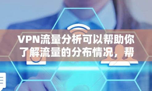 VPN流量分析可以帮助你了解流量的分布情况，帮助你优化流量管理。以下是一些关于VPN流量分析的常见问题和解决方案