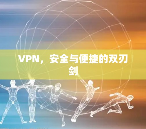 VPN,安全与便捷的双刃剑 VPN,安全与便捷的双刃剑