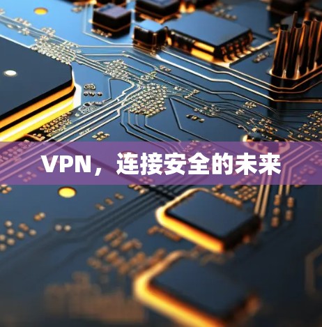 VPN,连接安全的未来 VPN,连接安全的未来