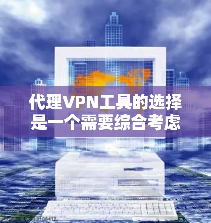 代理VPN工具的选择是一个需要综合考虑多个因素的复杂过程。以下是一些策略性的建议，帮助你找到最适合你的代理VPN工具