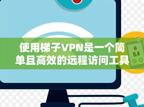 使用梯子VPN是一个简单且高效的远程访问工具,适合远程视频会议、远程文件下载和远程访问等场景。以下是使用梯子VPN的步骤指南 使用梯子VPN是一个简单且高效的远程访问工具,适合远程视频会议、远程文件下载和远程访问等场景。以下是使用梯子VPN的步骤指南