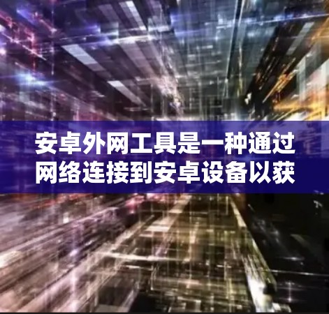 安卓外网工具是一种通过网络连接到安卓设备以获取设备信息或配置的第三方软件。以下是对这些工具的详细介绍和使用建议 安卓外网工具是一种通过网络连接到安卓设备以获取设备信息或配置的第三方软件。以下是对这些工具的详细介绍和使用建议