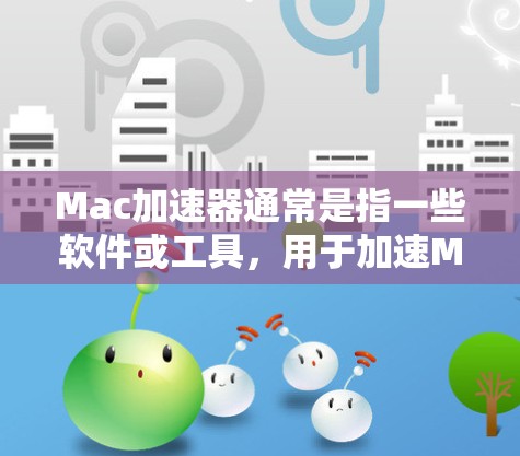 Mac加速器通常是指一些软件或工具,用于加速Mac电脑的性能和流畅度。以下是几种常见的Mac加速器 Mac加速器通常是指一些软件或工具,用于加速Mac电脑的性能和流畅度。以下是几种常见的Mac加速器