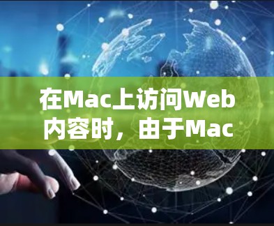 在Mac上访问Web内容时,由于Mac本身没有 built-in 的Web浏览器,因此需要通过其他方式实现访问。以下是关于在Mac上访问Web内容的步骤和注意事项 在Mac上访问Web内容时,由于Mac本身没有 built-in 的Web浏览器,因此需要通过其他方式实现访问。以下是关于在Mac上访问Web内容的步骤和注意事项