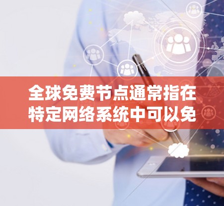 全球免费节点通常指在特定网络系统中可以免费访问的节点或资源。这种节点通常具有以下特点 全球免费节点通常指在特定网络系统中可以免费访问的节点或资源。这种节点通常具有以下特点