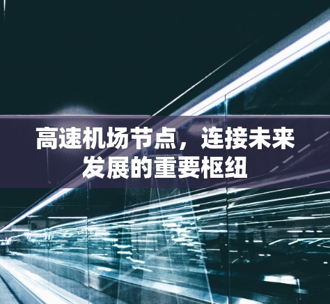 高速机场节点,连接未来发展的重要枢纽 高速机场节点,连接未来发展的重要枢纽