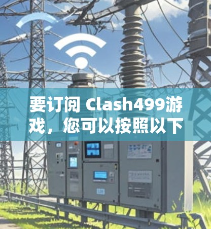 要订阅 Clash499游戏,您可以按照以下步骤操作 要订阅 Clash499游戏,您可以按照以下步骤操作