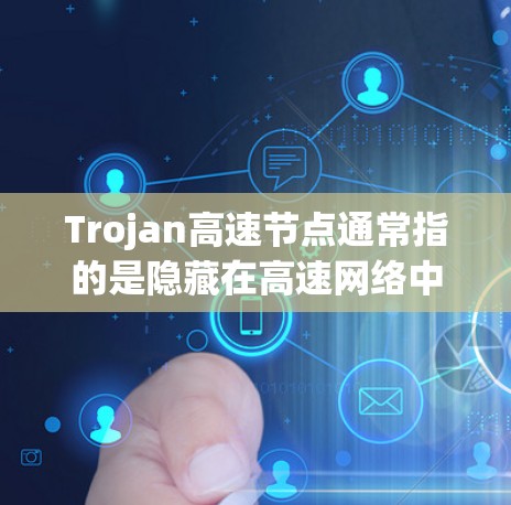 Trojan高速节点通常指的是隐藏在高速网络中的某个网络节点或设备。这种节点可能用于隐藏某些资源或流量，以保护核心网络的安全。以下是一些可能涉及Trojan高速节点的方面