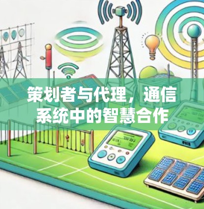 策划者与代理,通信系统中的智慧合作 策划者与代理,通信系统中的智慧合作