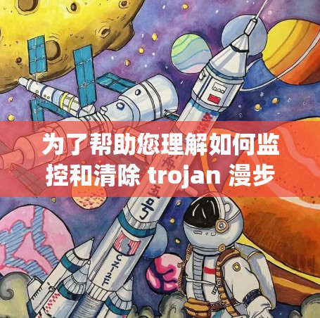 为了帮助您理解如何监控和清除 trojan 漫步，以下是一个详细的教程指南，从基础到高级，包括示例和注意事项
