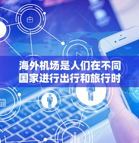 海外机场是人们在不同国家进行出行和旅行时的重要设施。以下是一些常用的海外机场及其特点 海外机场是人们在不同国家进行出行和旅行时的重要设施。以下是一些常用的海外机场及其特点