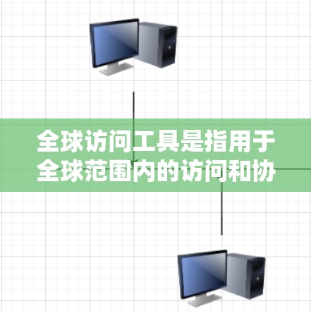 全球访问工具是指用于全球范围内的访问和协作的工具，广泛应用于多个领域，如教育、医疗、农业、会议和展览等领域。以下是几种常见的全球访问工具及其功能