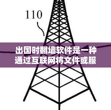 出国时翻墙软件是一种通过互联网将文件或服务转移到另一个网络环境的工具。这些软件通常用于在没有直接互联网连接的情况下，方便地访问和下载文件，或者在需要互联网服务的情况下，使用在线服务