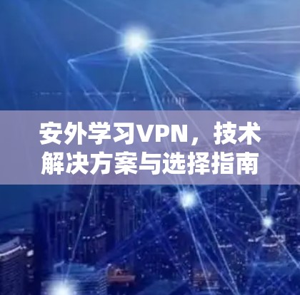 安外学习VPN，技术解决方案与选择指南