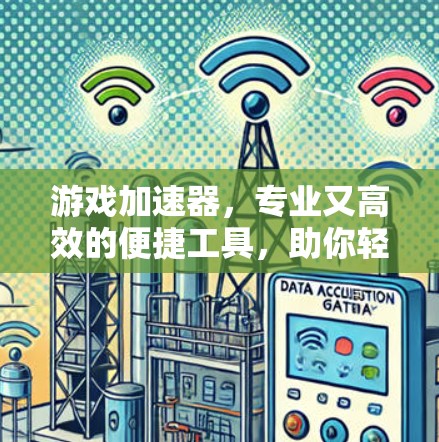 游戏加速器，专业又高效的便捷工具，助你轻松提升游戏性能