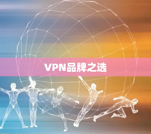 VPN品牌之选 VPN品牌之选