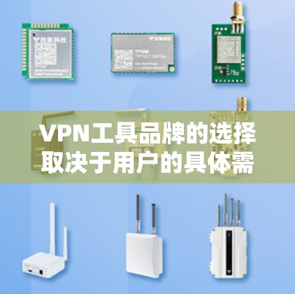 VPN工具品牌的选择取决于用户的具体需求和预算。以下是一些综合考虑后的推荐和建议