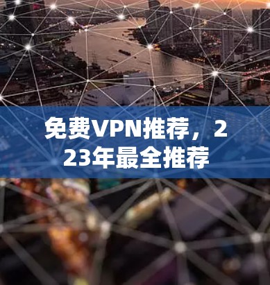 免费VPN推荐,223年最全推荐 免费VPN推荐,223年最全推荐