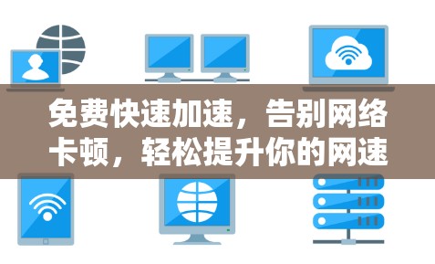 免费快速加速，告别网络卡顿，轻松提升你的网速