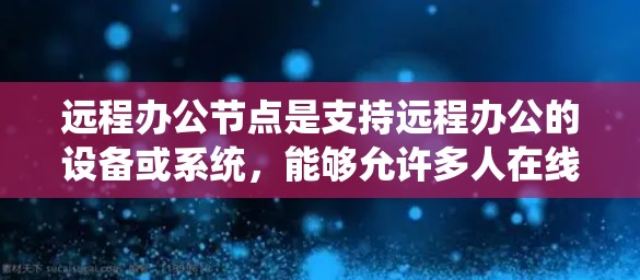 远程办公节点是支持远程办公的设备或系统,能够允许多人在线协作和工作。以下是一些关键方面需要考虑的因素 远程办公节点是支持远程办公的设备或系统,能够允许多人在线协作和工作。以下是一些关键方面需要考虑的因素
