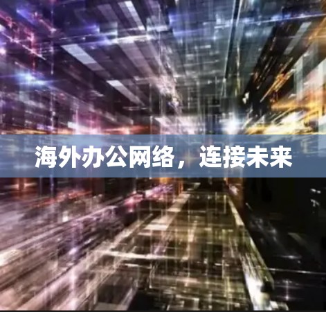 海外办公网络，连接未来