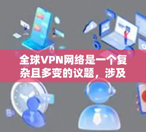 全球VPN网络是一个复杂且多变的议题,涉及法律、技术、文化等多个方面。以下是对该问题的详细分析和总结 全球VPN网络是一个复杂且多变的议题,涉及法律、技术、文化等多个方面。以下是对该问题的详细分析和总结
