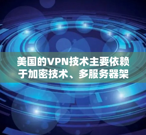 美国的VPN技术主要依赖于加密技术、多服务器架构和高性能服务器来保证安全和性能。以下是关于美国VPN技术的一些关键点 美国的VPN技术主要依赖于加密技术、多服务器架构和高性能服务器来保证安全和性能。以下是关于美国VPN技术的一些关键点
