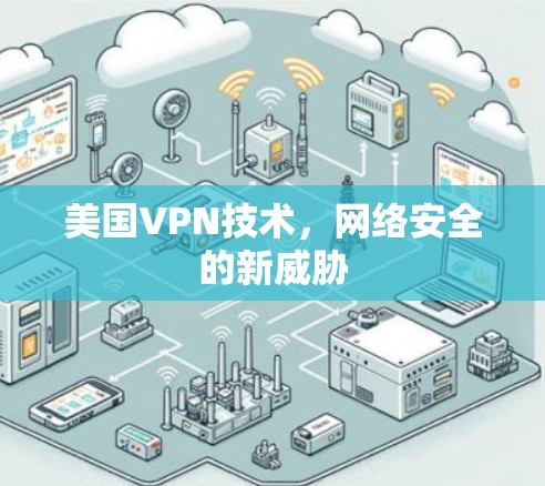 美国VPN技术,网络安全的新威胁 美国VPN技术,网络安全的新威胁