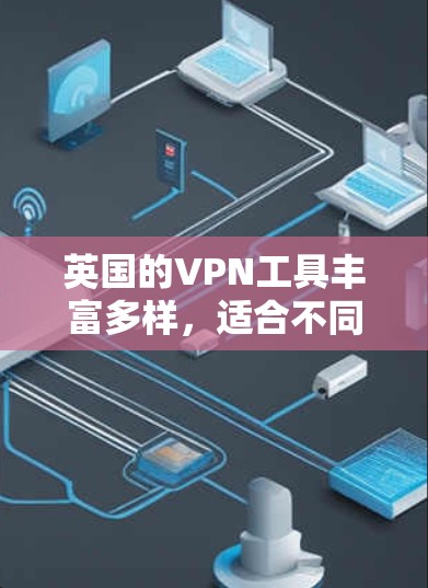 英国的VPN工具丰富多样,适合不同用户的需求。以下是一些主要的VPN软件和工具,供参考 英国的VPN工具丰富多样,适合不同用户的需求。以下是一些主要的VPN软件和工具,供参考