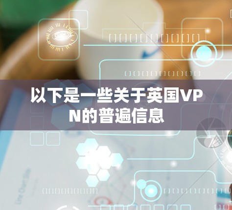 以下是一些关于英国VPN的普遍信息 以下是一些关于英国VPN的普遍信息