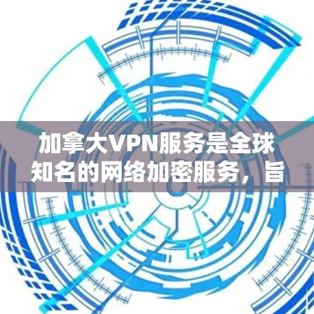 加拿大VPN服务是全球知名的网络加密服务,旨在保护用户的信息隐私和安全。以下是一些加拿大知名的VPN服务及其特点 加拿大VPN服务是全球知名的网络加密服务,旨在保护用户的信息隐私和安全。以下是一些加拿大知名的VPN服务及其特点
