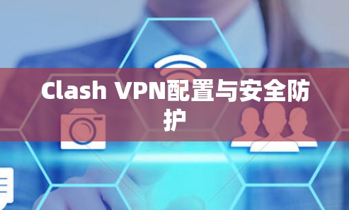 Clash VPN配置与安全防护 Clash VPN配置与安全防护