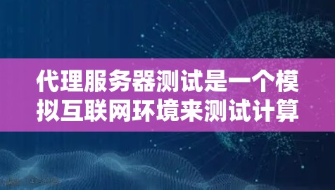 代理服务器测试是一个模拟互联网环境来测试计算机性能的实用工具。以下是对代理服务器测试的详细总结和步骤指南 代理服务器测试是一个模拟互联网环境来测试计算机性能的实用工具。以下是对代理服务器测试的详细总结和步骤指南