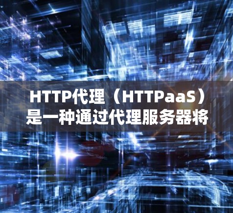 HTTP代理(HTTPaaS)是一种通过代理服务器将HTTP请求发送到目标服务器的中间件,用于提高服务器的网络性能和响应时间。HTTP代理通常由云服务提供商提供,可以满足不同的请求处理需求 HTTP代理(HTTPaaS)是一种通过代理服务器将HTTP请求发送到目标服务器的中间件,用于提高服务器的网络性能和响应时间。HTTP代理通常由云服务提供商提供,可以满足不同的请求处理需求