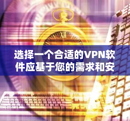 选择一个合适的VPN软件应基于您的需求和安全考虑。以下是一个逐步的推荐过程