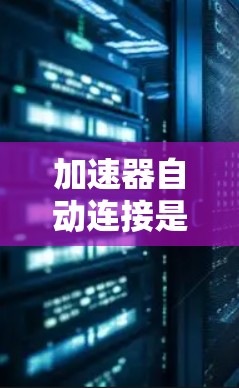 加速器自动连接是软件开发中一个重要的概念,旨在提高代码质量、减少测试工作量并简化自动化环境。以下是关于加速器自动连接的详细总结 加速器自动连接是软件开发中一个重要的概念,旨在提高代码质量、减少测试工作量并简化自动化环境。以下是关于加速器自动连接的详细总结