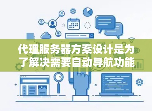代理服务器方案设计是为了解决需要自动导航功能的网站或网络环境，确保网站能够高效地管理IP地址和自动跳转请求。以下是一个清晰的代理服务器方案设计
