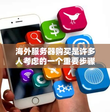海外服务器购买是许多人考虑的一个重要步骤,尤其是在全球市场竞争激烈、科技需求增加的情况下。以下是关于海外服务器购买的一些关键步骤和建议,帮助您更好地理解和规划这一过程 海外服务器购买是许多人考虑的一个重要步骤,尤其是在全球市场竞争激烈、科技需求增加的情况下。以下是关于海外服务器购买的一些关键步骤和建议,帮助您更好地理解和规划这一过程