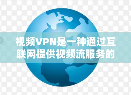 视频VPN是一种通过互联网提供视频流服务的软件,适合那些喜欢带香草流媒体或高清视频的人。以下是对视频VPN的详细分析 视频VPN是一种通过互联网提供视频流服务的软件,适合那些喜欢带香草流媒体或高清视频的人。以下是对视频VPN的详细分析