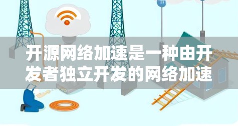开源网络加速是一种由开发者独立开发的网络加速工具，通过完全自主的开源软件实现对互联网的快速连接，特别适用于需要高性能和稳定性的用户。以下是对开源网络加速的详细分析
