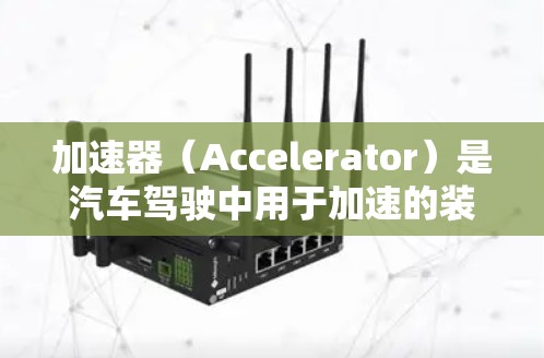 加速器（Accelerator）是汽车驾驶中用于加速的装置，主要由电动机驱动，可以将能量转化为动力，从而使车速提高。以下是一些常见的加速器类型和例子