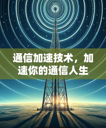 通信加速技术,加速你的通信人生 通信加速技术,加速你的通信人生
