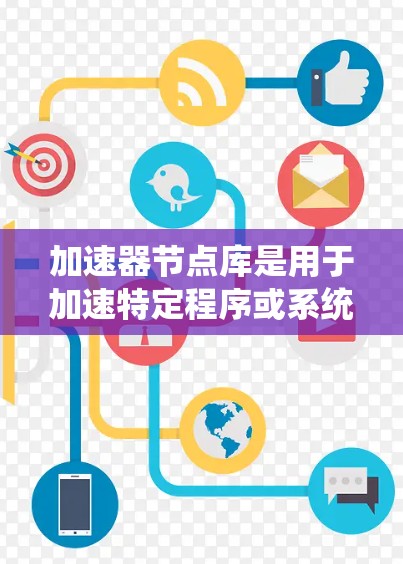 加速器节点库是用于加速特定程序或系统运行的硬件部分，它们在计算机架构中扮演重要角色。以下是对加速器节点库的详细总结