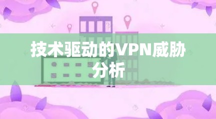 技术驱动的VPN威胁分析