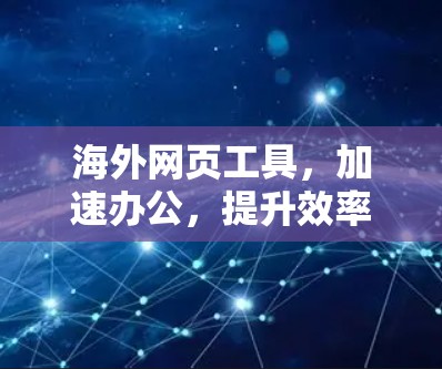 海外网页工具,加速办公,提升效率 海外网页工具,加速办公,提升效率