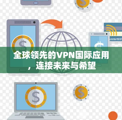 全球领先的VPN国际应用,连接未来与希望 全球领先的VPN国际应用,连接未来与希望