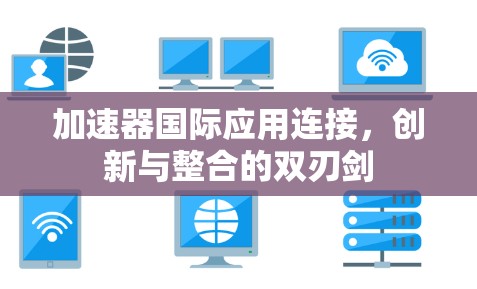 加速器国际应用连接,创新与整合的双刃剑 加速器国际应用连接,创新与整合的双刃剑