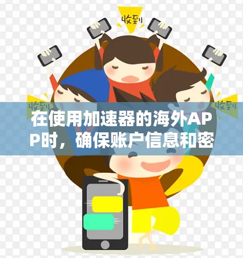在使用加速器的海外APP时，确保账户信息和密码的正确性至关重要。以下是一些步骤来确保连接成功