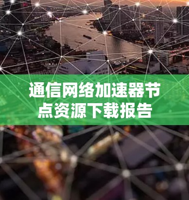 通信网络加速器节点资源下载报告