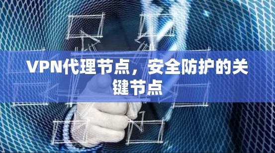 VPN代理节点,安全防护的关键节点 VPN代理节点,安全防护的关键节点